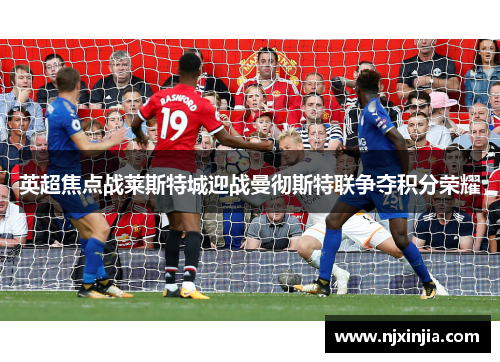 英超焦点战莱斯特城迎战曼彻斯特联争夺积分荣耀