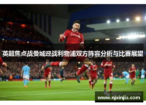 英超焦点战曼城迎战利物浦双方阵容分析与比赛展望