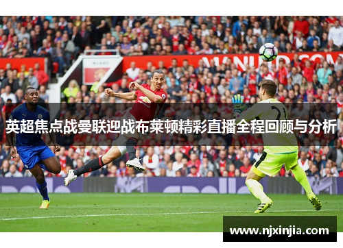 英超焦点战曼联迎战布莱顿精彩直播全程回顾与分析