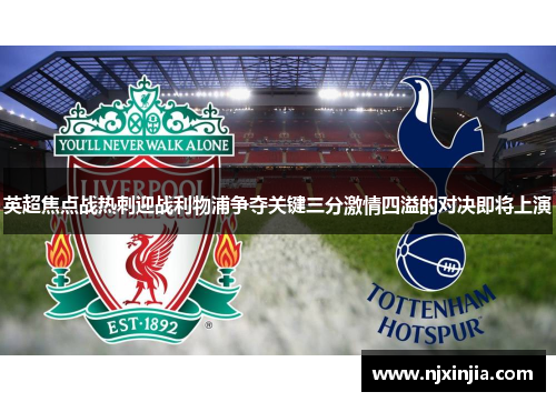 英超焦点战热刺迎战利物浦争夺关键三分激情四溢的对决即将上演