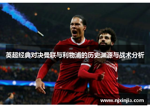 英超经典对决曼联与利物浦的历史渊源与战术分析