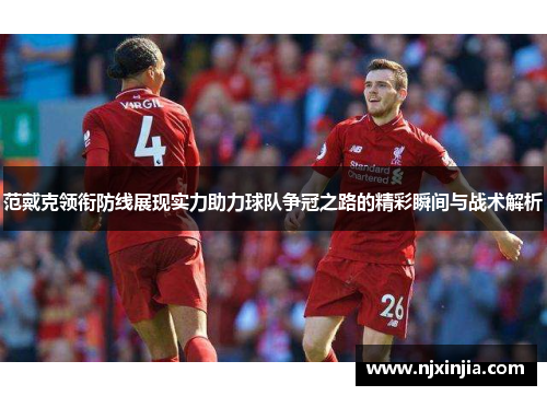 范戴克领衔防线展现实力助力球队争冠之路的精彩瞬间与战术解析