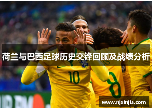 荷兰与巴西足球历史交锋回顾及战绩分析