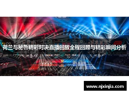 荷兰与秘鲁精彩对决直播回放全程回顾与精彩瞬间分析