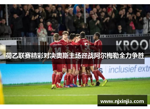 荷乙联赛精彩对决奥斯主场迎战阿尔梅勒全力争胜