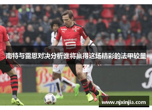 南特与雷恩对决分析谁将赢得这场精彩的法甲较量