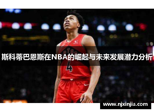 斯科蒂巴恩斯在NBA的崛起与未来发展潜力分析